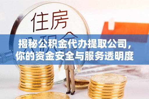 尖石揭秘公积金代办提取公司，你的资金安全与服务透明度指南