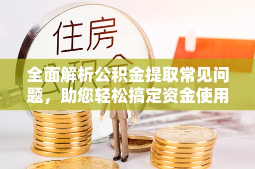 尖石全面解析公积金提取常见问题，助您轻松搞定资金使用