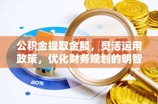 尖石公积金提取金额，灵活运用政策，优化财务规划的明智选择