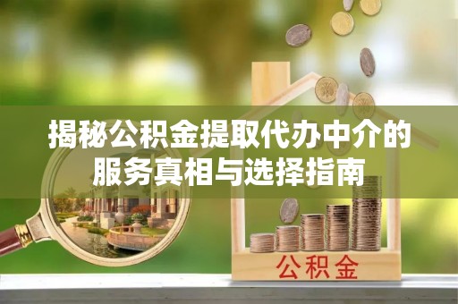 尖石揭秘公积金提取代办中介的服务真相与选择指南