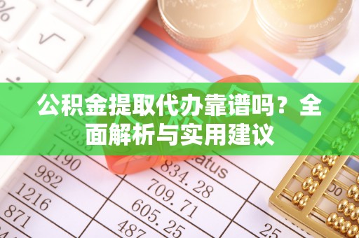 尖石公积金提取代办靠谱吗？全面解析与实用建议