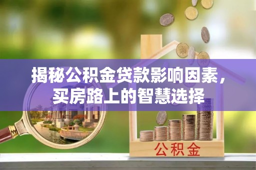 尖石揭秘公积金贷款影响因素，买房路上的智慧选择