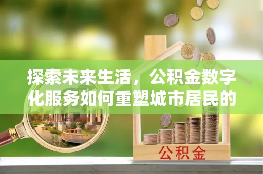 尖石探索未来生活，公积金数字化服务如何重塑城市居民的财务管理