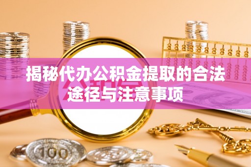 尖石揭秘代办公积金提取的合法途径与注意事项
