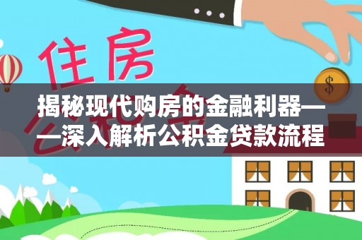 尖石揭秘现代购房的金融利器——深入解析公积金贷款流程