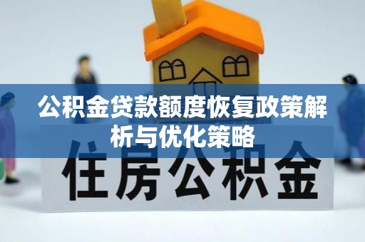 尖石公积金贷款额度恢复政策解析与优化策略