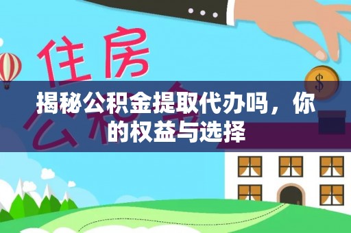 尖石揭秘公积金提取代办吗，你的权益与选择