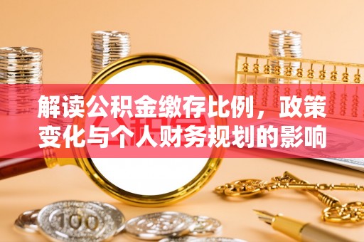 尖石解读公积金缴存比例，政策变化与个人财务规划的影响