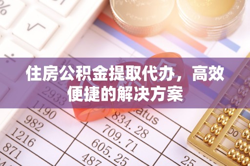 尖石住房公积金提取代办，高效便捷的解决方案