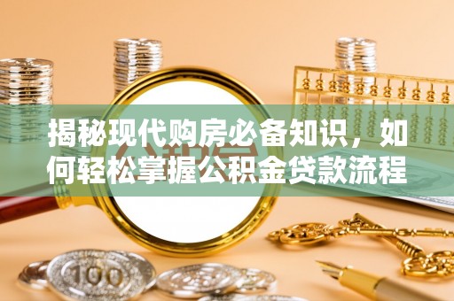 尖石揭秘现代购房必备知识，如何轻松掌握公积金贷款流程