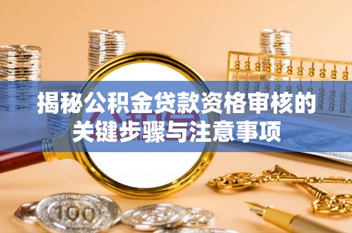 尖石揭秘公积金贷款资格审核的关键步骤与注意事项