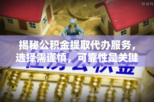 尖石揭秘公积金提取代办服务，选择需谨慎，可靠性是关键