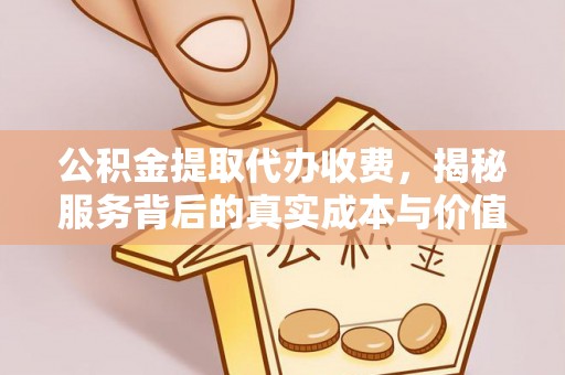 尖石公积金提取代办收费，揭秘服务背后的真实成本与价值