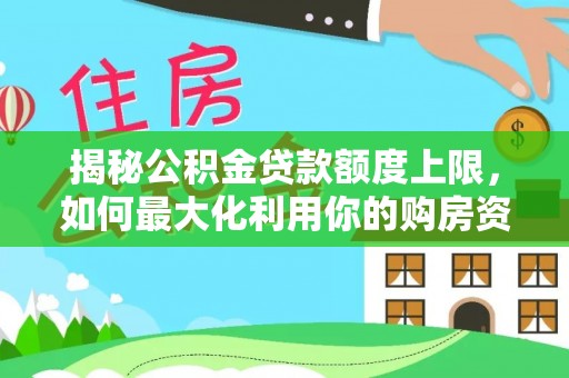 尖石揭秘公积金贷款额度上限，如何最大化利用你的购房资金？