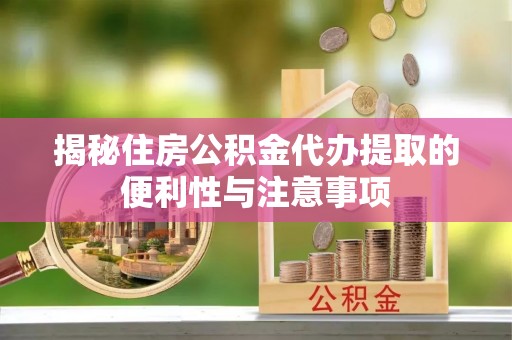 尖石揭秘住房公积金代办提取的便利性与注意事项