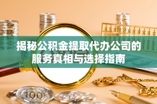 尖石揭秘公积金提取代办公司的服务真相与选择指南