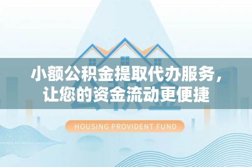尖石小额公积金提取代办服务，让您的资金流动更便捷