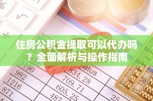 尖石住房公积金提取可以代办吗？全面解析与操作指南