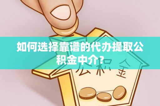 尖石如何选择靠谱的代办提取公积金中介？