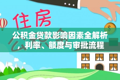 尖石公积金贷款影响因素全解析，利率、额度与审批流程