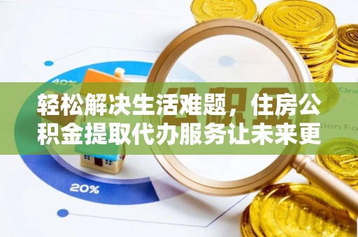 尖石轻松解决生活难题，住房公积金提取代办服务让未来更安心