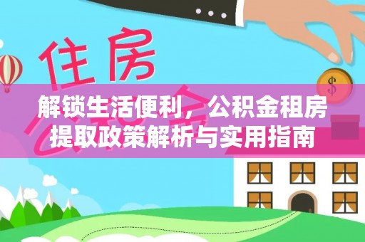 尖石解锁生活便利，公积金租房提取政策解析与实用指南