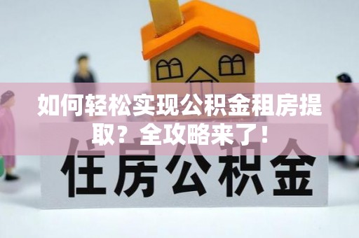 尖石如何轻松实现公积金租房提取？全攻略来了！