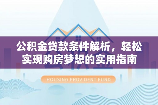 尖石公积金贷款条件解析，轻松实现购房梦想的实用指南