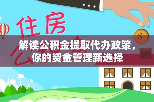 尖石解读公积金提取代办政策，你的资金管理新选择