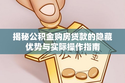 尖石揭秘公积金购房贷款的隐藏优势与实际操作指南