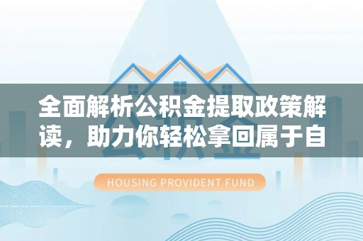 尖石全面解析公积金提取政策解读，助力你轻松拿回属于自己的钱