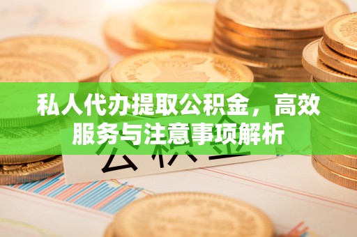 尖石私人代办提取公积金，高效服务与注意事项解析