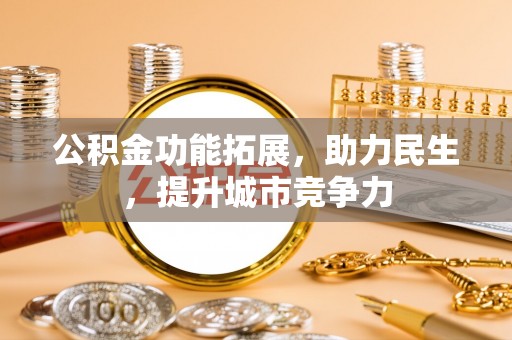 尖石公积金功能拓展，助力民生，提升城市竞争力