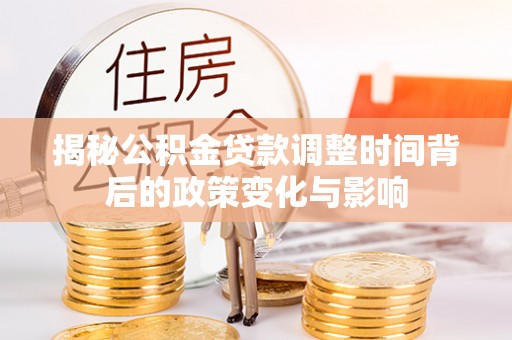 尖石揭秘公积金贷款调整时间背后的政策变化与影响