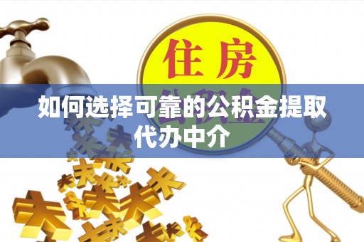 尖石如何选择可靠的公积金提取代办中介