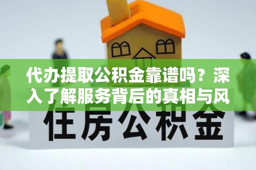 尖石代办提取公积金靠谱吗？深入了解服务背后的真相与风险