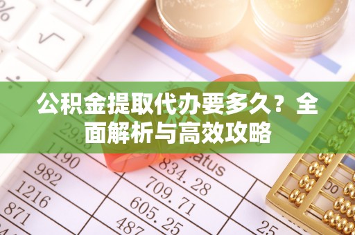 尖石公积金提取代办要多久？全面解析与高效攻略