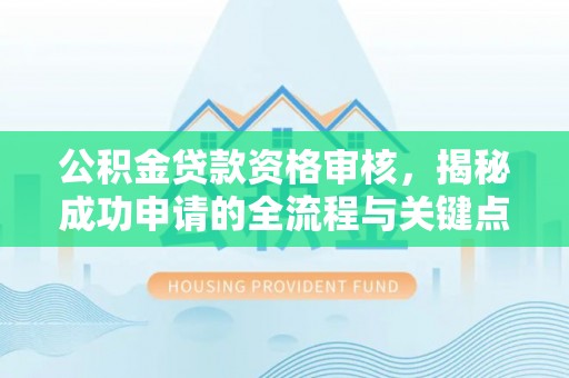 尖石公积金贷款资格审核，揭秘成功申请的全流程与关键点