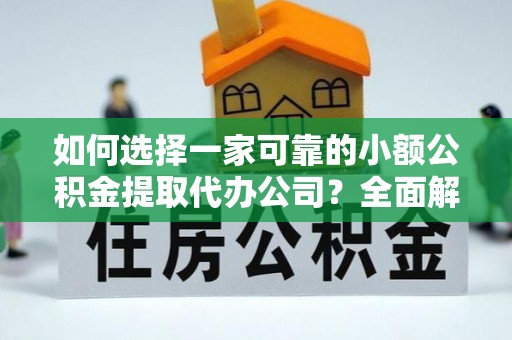 尖石如何选择一家可靠的小额公积金提取代办公司？全面解析与指南