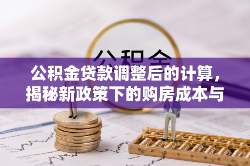尖石公积金贷款调整后的计算，揭秘新政策下的购房成本与规划策略