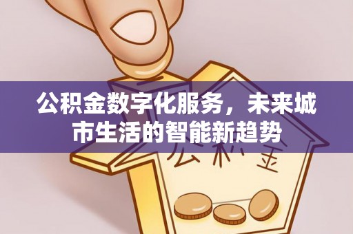 尖石公积金数字化服务，未来城市生活的智能新趋势