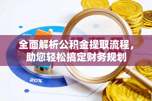 尖石全面解析公积金提取流程，助您轻松搞定财务规划