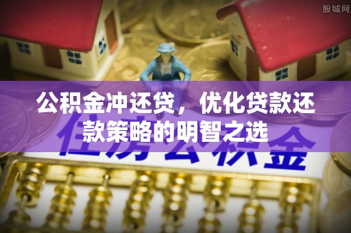 尖石公积金冲还贷，优化贷款还款策略的明智之选