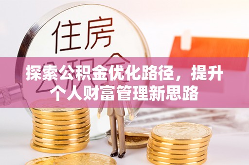 尖石探索公积金优化路径，提升个人财富管理新思路
