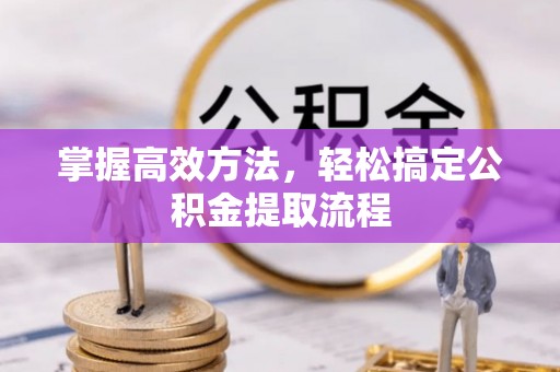 尖石掌握高效方法，轻松搞定公积金提取流程