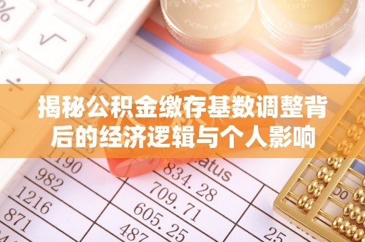 尖石揭秘公积金缴存基数调整背后的经济逻辑与个人影响