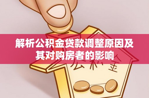 尖石解析公积金贷款调整原因及其对购房者的影响
