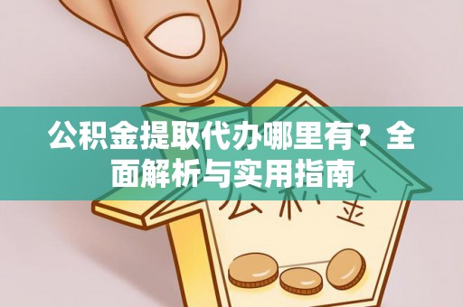尖石公积金提取代办哪里有？全面解析与实用指南