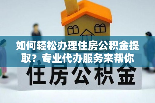 尖石如何轻松办理住房公积金提取？专业代办服务来帮你