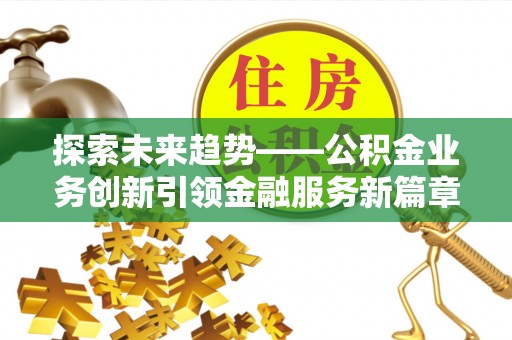 尖石探索未来趋势——公积金业务创新引领金融服务新篇章